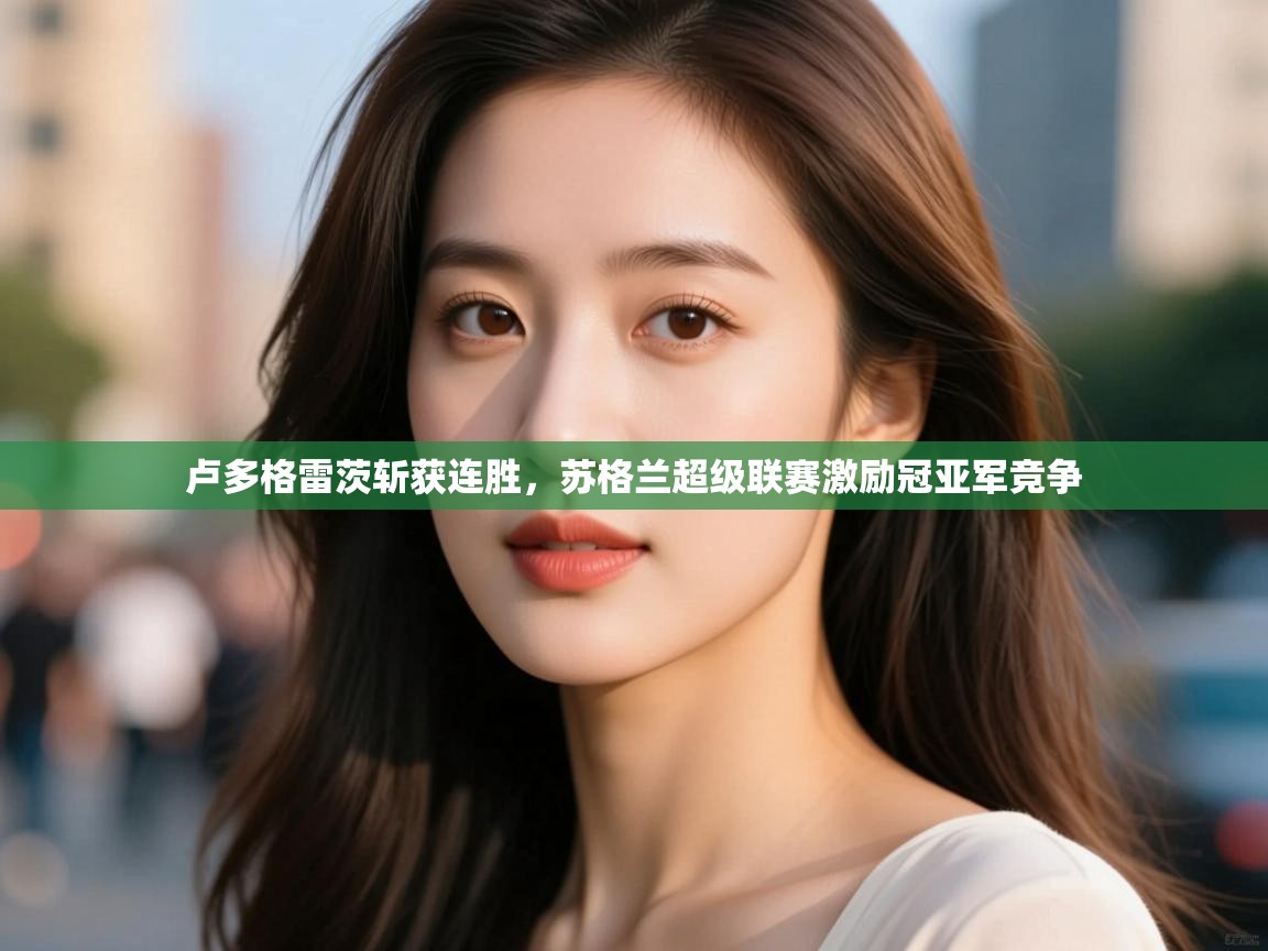 爱游戏体育娱乐赞助意甲-卢多格雷茨斩获连胜，苏格兰超级联赛激励冠亚军竞争  第1张