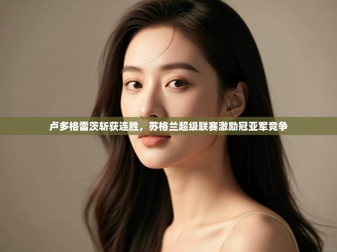 爱游戏体育娱乐赞助意甲-卢多格雷茨斩获连胜，苏格兰超级联赛激励冠亚军竞争  第2张