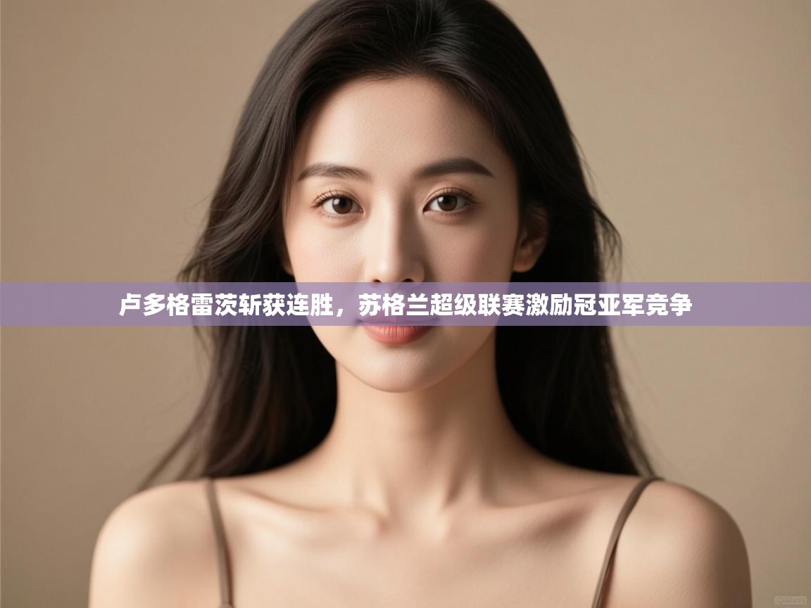 爱游戏体育娱乐赞助意甲-卢多格雷茨斩获连胜，苏格兰超级联赛激励冠亚军竞争  第3张