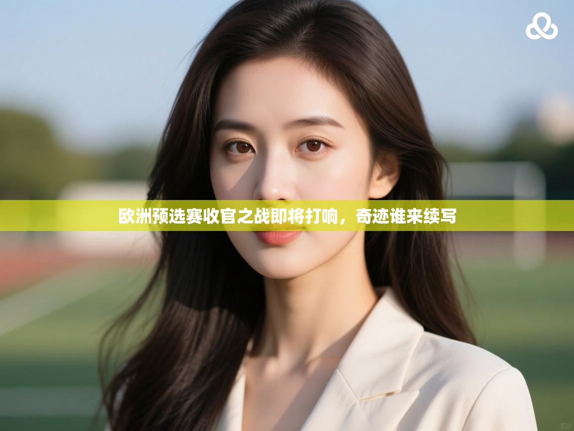 爱游戏体育娱乐-欧洲预选赛收官之战即将打响，奇迹谁来续写  第3张