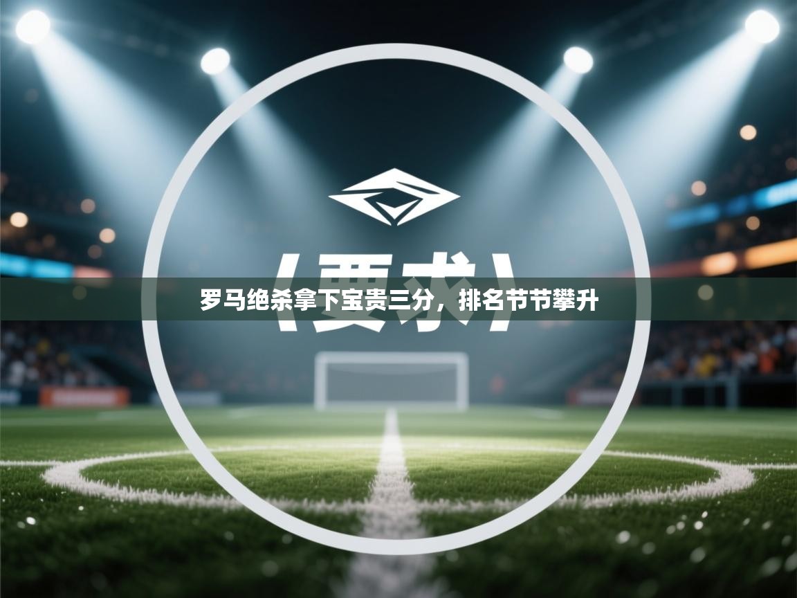 爱游戏体育娱乐罗马赞助商-罗马绝杀拿下宝贵三分，排名节节攀升  第1张