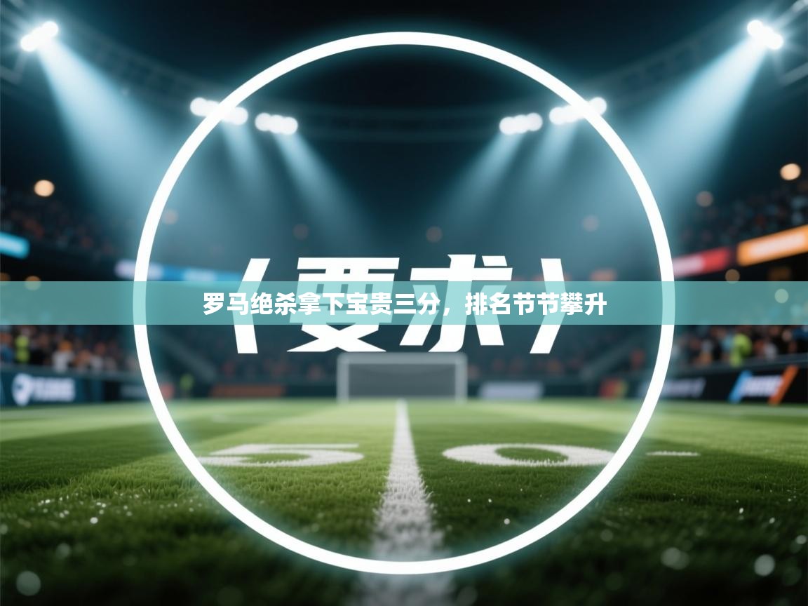 爱游戏体育娱乐罗马赞助商-罗马绝杀拿下宝贵三分，排名节节攀升  第3张