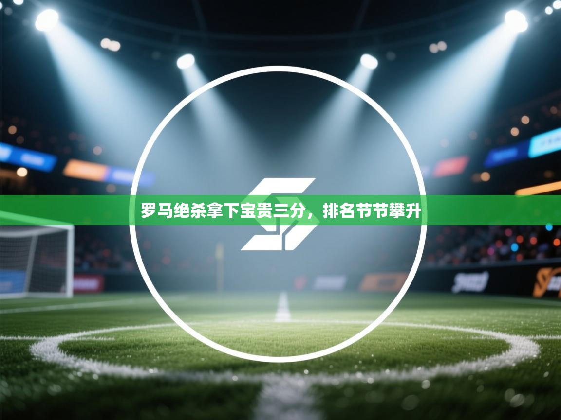 爱游戏体育娱乐罗马赞助商-罗马绝杀拿下宝贵三分，排名节节攀升  第2张