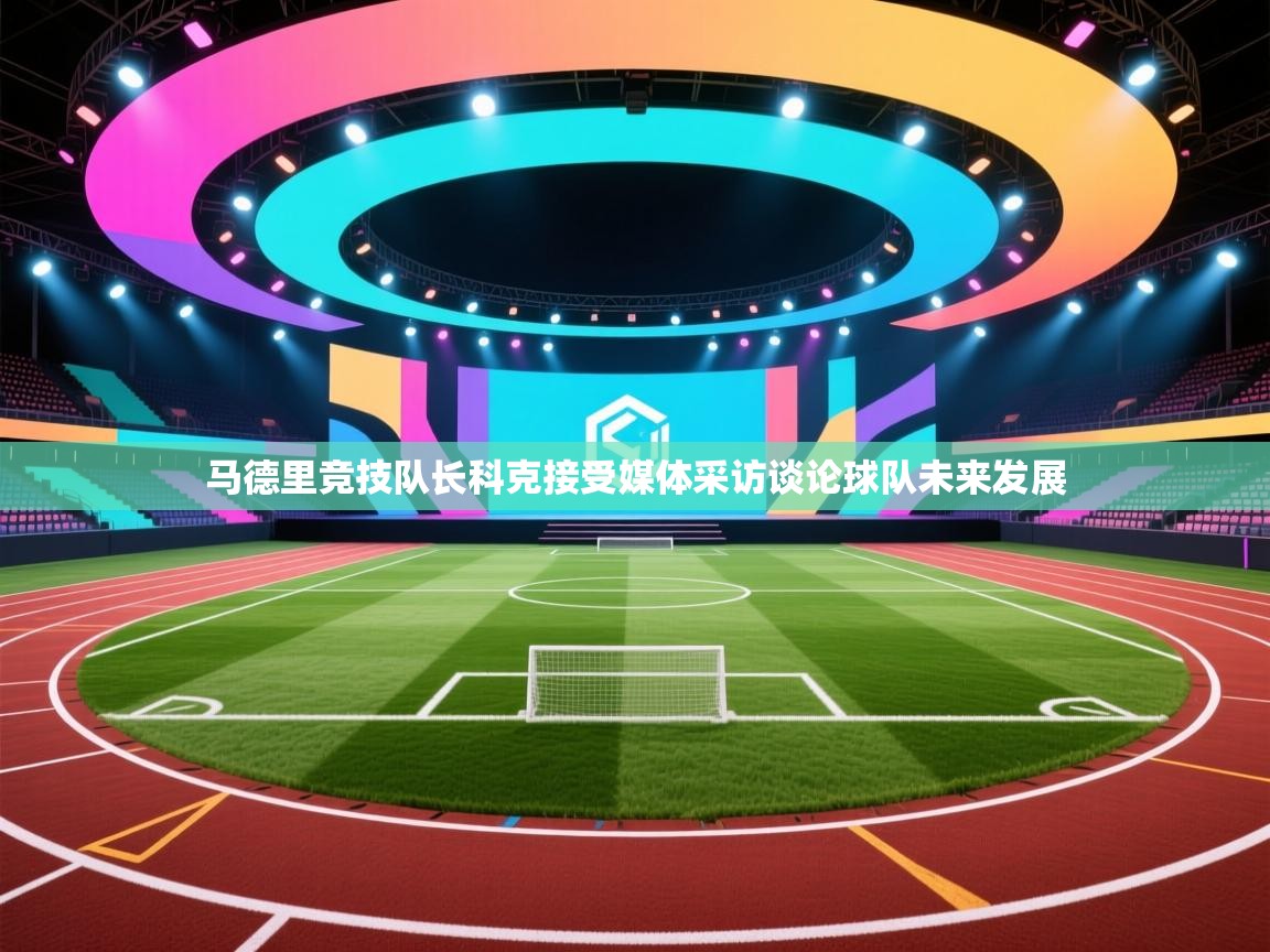 爱游戏体育赛事-马德里竞技队长科克接受媒体采访谈论球队未来发展  第3张