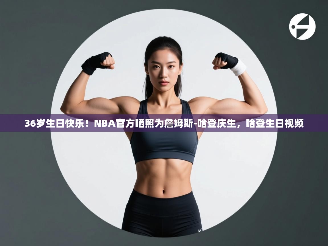 爱游戏体育在线登录-36岁生日快乐！NBA官方晒照为詹姆斯-哈登庆生，哈登生日视频  第1张