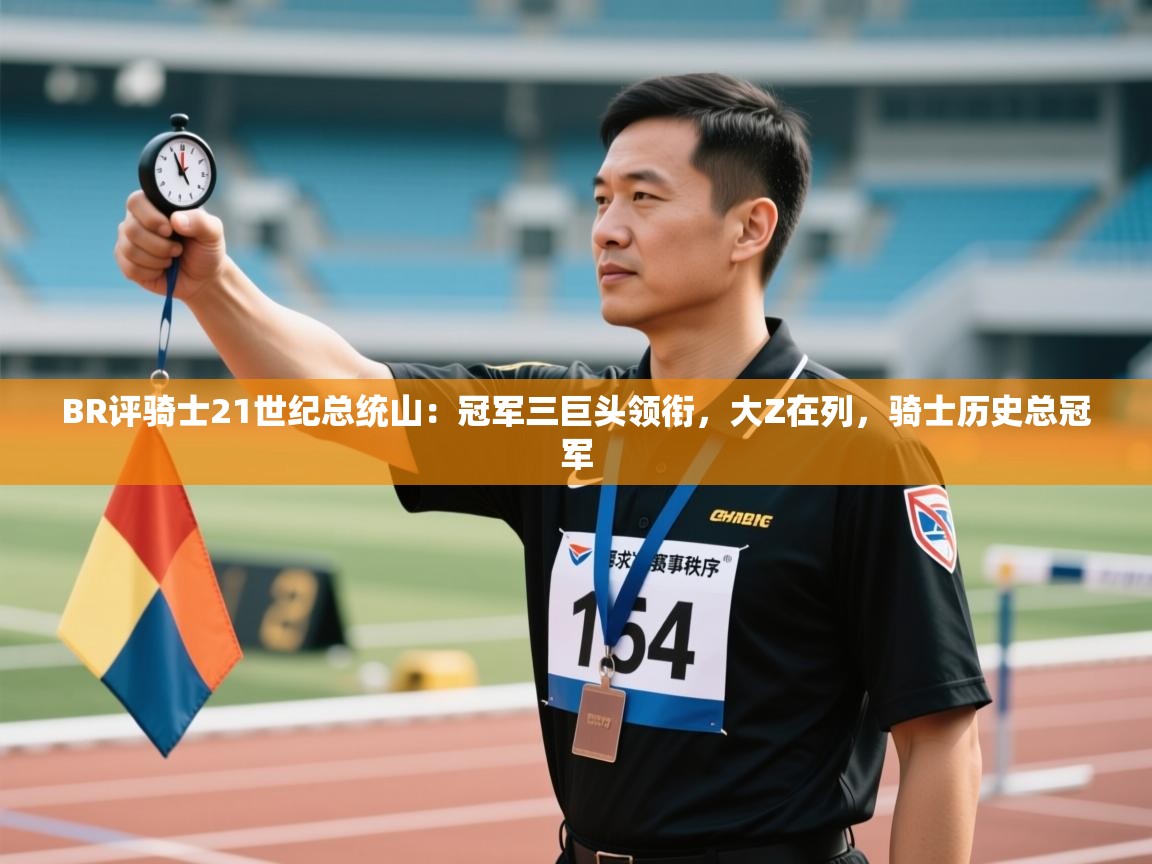 -BR评骑士21世纪总统山：冠军三巨头领衔，大Z在列，骑士历史总冠军  第1张