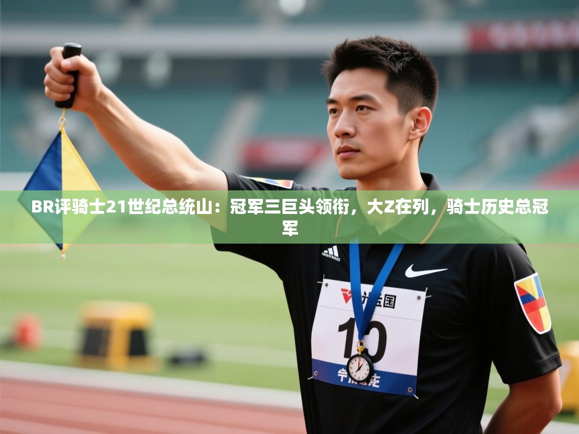 -BR评骑士21世纪总统山：冠军三巨头领衔，大Z在列，骑士历史总冠军  第3张