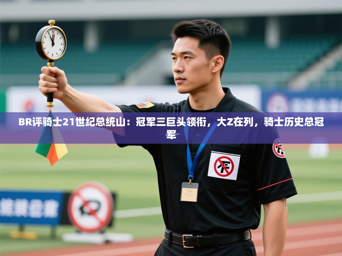 -BR评骑士21世纪总统山：冠军三巨头领衔，大Z在列，骑士历史总冠军  第4张