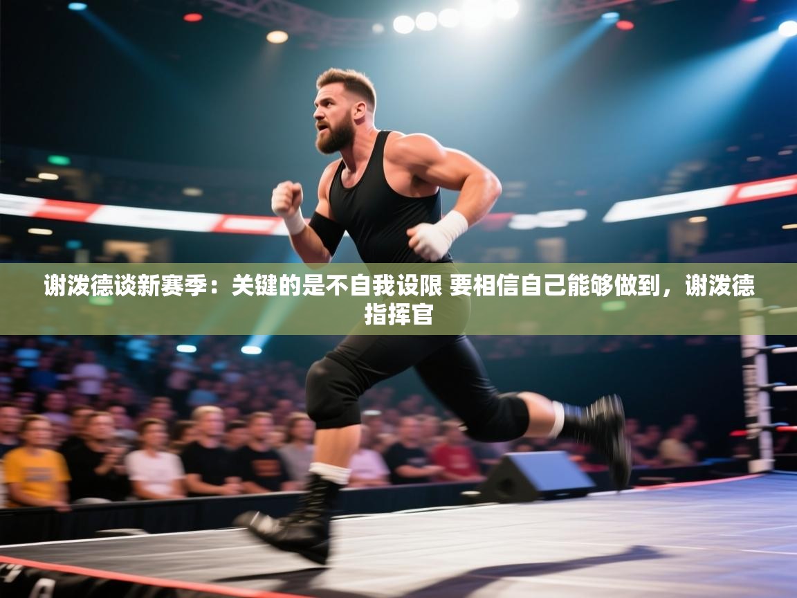 爱游戏娱乐app下载-谢泼德谈新赛季：关键的是不自我设限 要相信自己能够做到，谢泼德指挥官  第3张