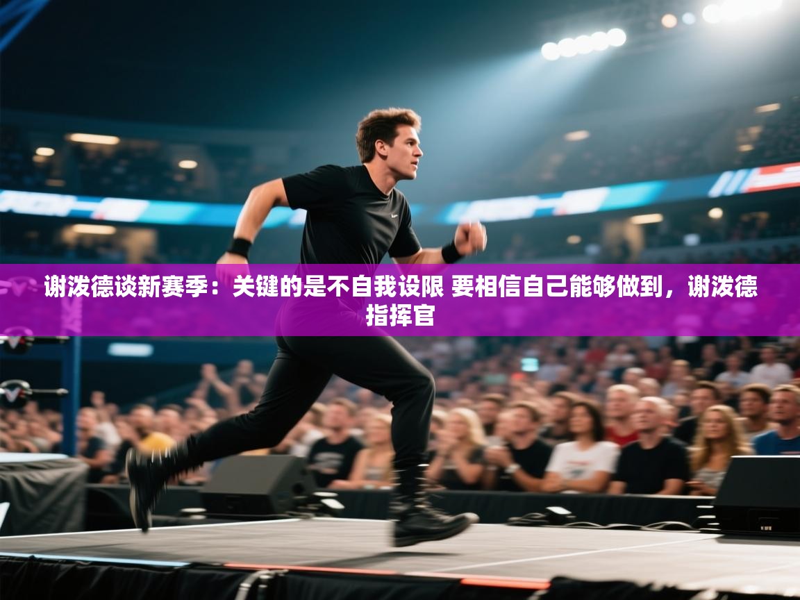 爱游戏娱乐app下载-谢泼德谈新赛季：关键的是不自我设限 要相信自己能够做到，谢泼德指挥官  第4张