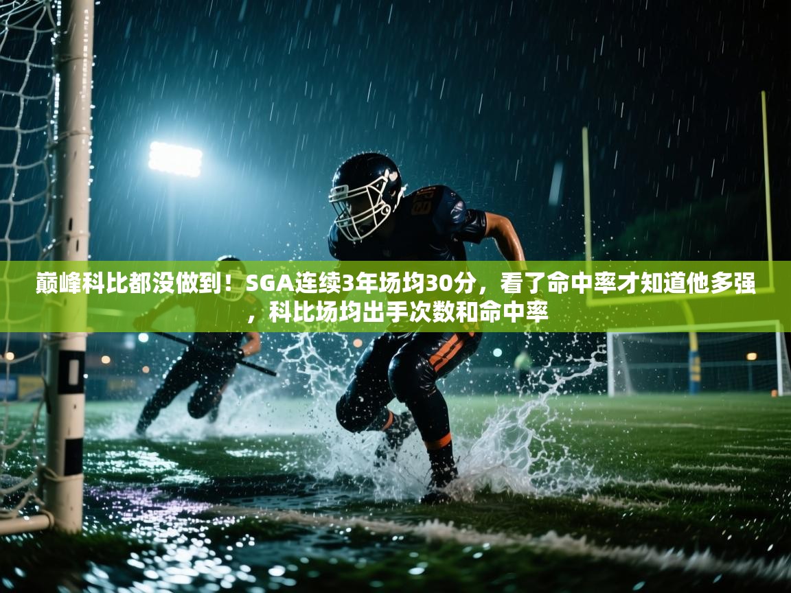 爱游戏体育官网app-巅峰科比都没做到！SGA连续3年场均30分，看了命中率才知道他多强，科比场均出手次数和命中率  第1张