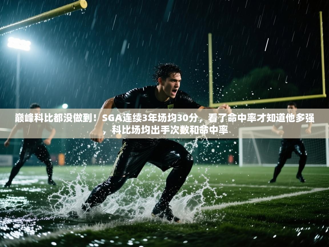 爱游戏体育官网app-巅峰科比都没做到！SGA连续3年场均30分，看了命中率才知道他多强，科比场均出手次数和命中率  第2张