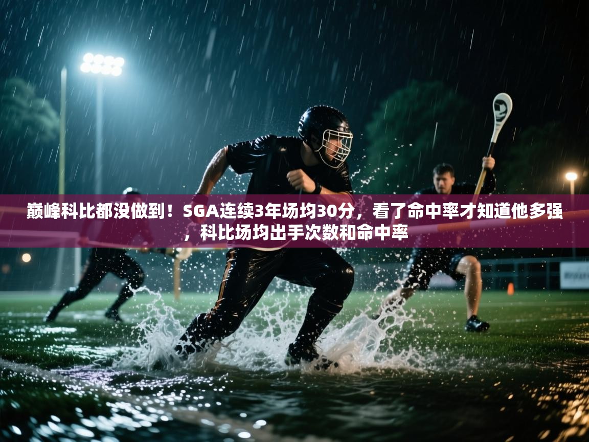 爱游戏体育官网app-巅峰科比都没做到！SGA连续3年场均30分，看了命中率才知道他多强，科比场均出手次数和命中率  第3张