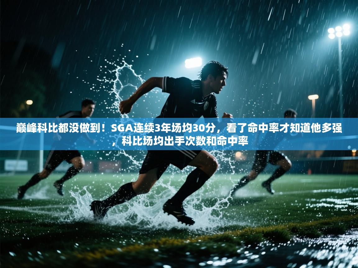 爱游戏体育官网app-巅峰科比都没做到！SGA连续3年场均30分，看了命中率才知道他多强，科比场均出手次数和命中率  第4张