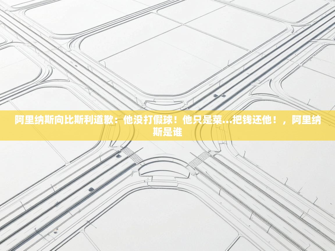 爱游戏娱乐-阿里纳斯向比斯利道歉：他没打假球！他只是菜…把钱还他！，阿里纳斯是谁  第2张