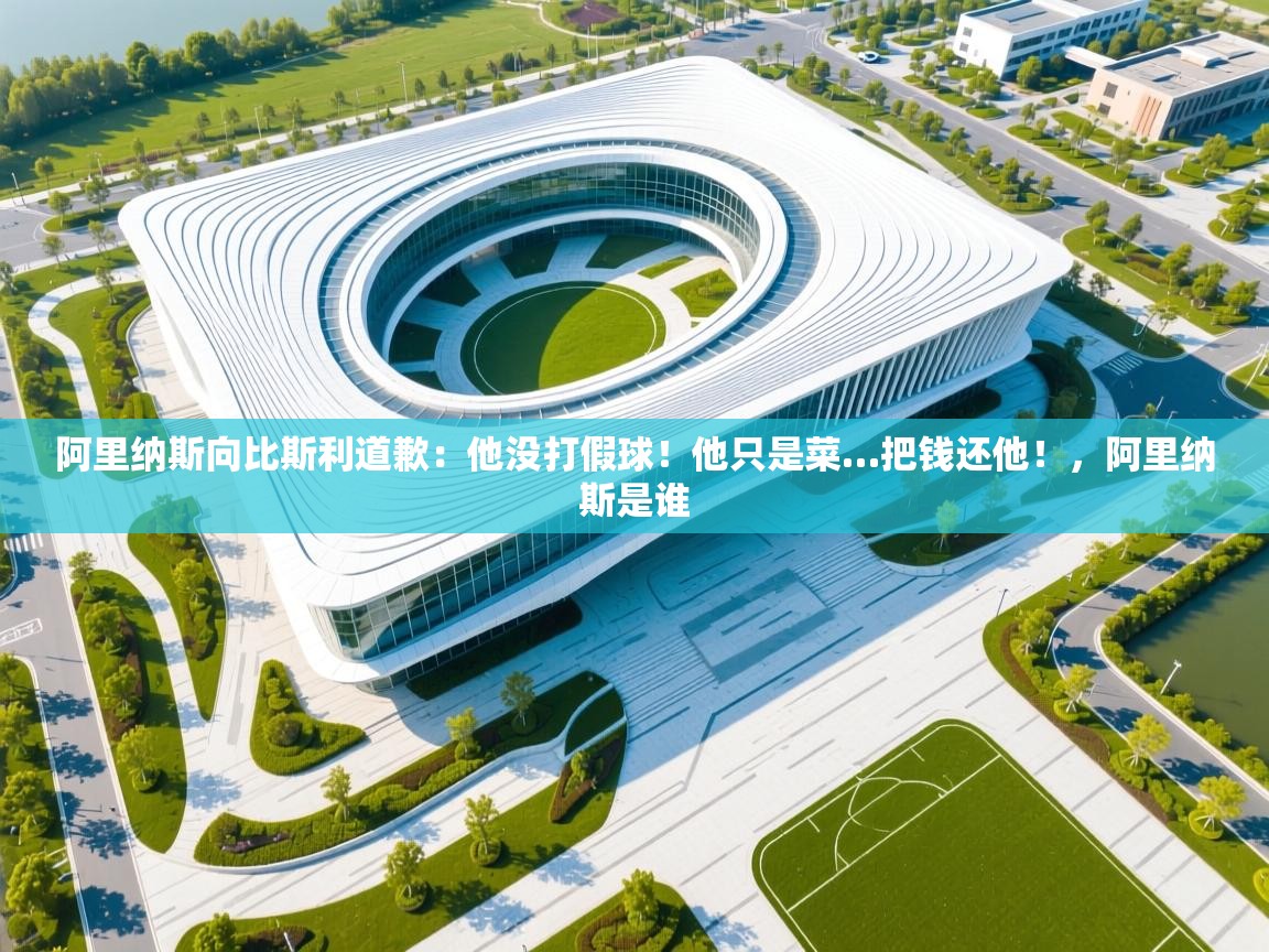 爱游戏娱乐-阿里纳斯向比斯利道歉：他没打假球！他只是菜…把钱还他！，阿里纳斯是谁  第3张