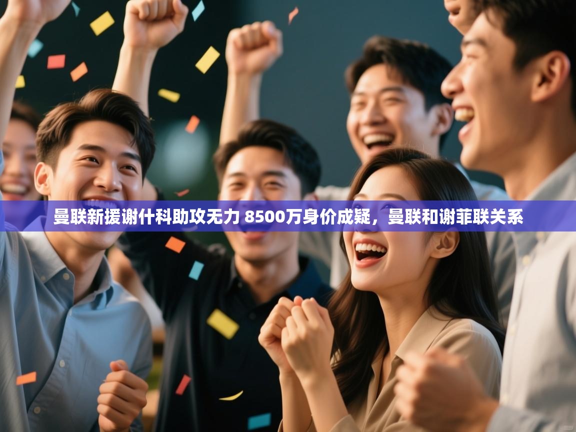 爱游戏体育在线-曼联新援谢什科助攻无力 8500万身价成疑,曼联和谢菲联关系 第2张