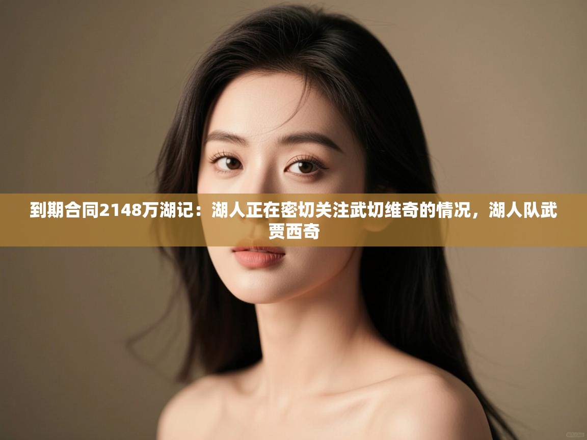 爱游戏体育娱乐-到期合同2148万湖记：湖人正在密切关注武切维奇的情况，湖人队武贾西奇  第2张