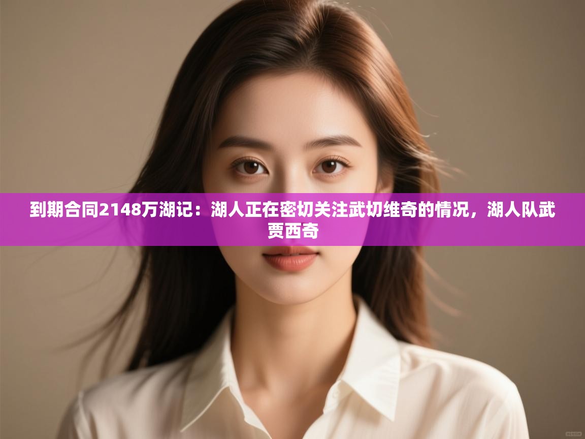 爱游戏体育娱乐-到期合同2148万湖记：湖人正在密切关注武切维奇的情况，湖人队武贾西奇  第3张