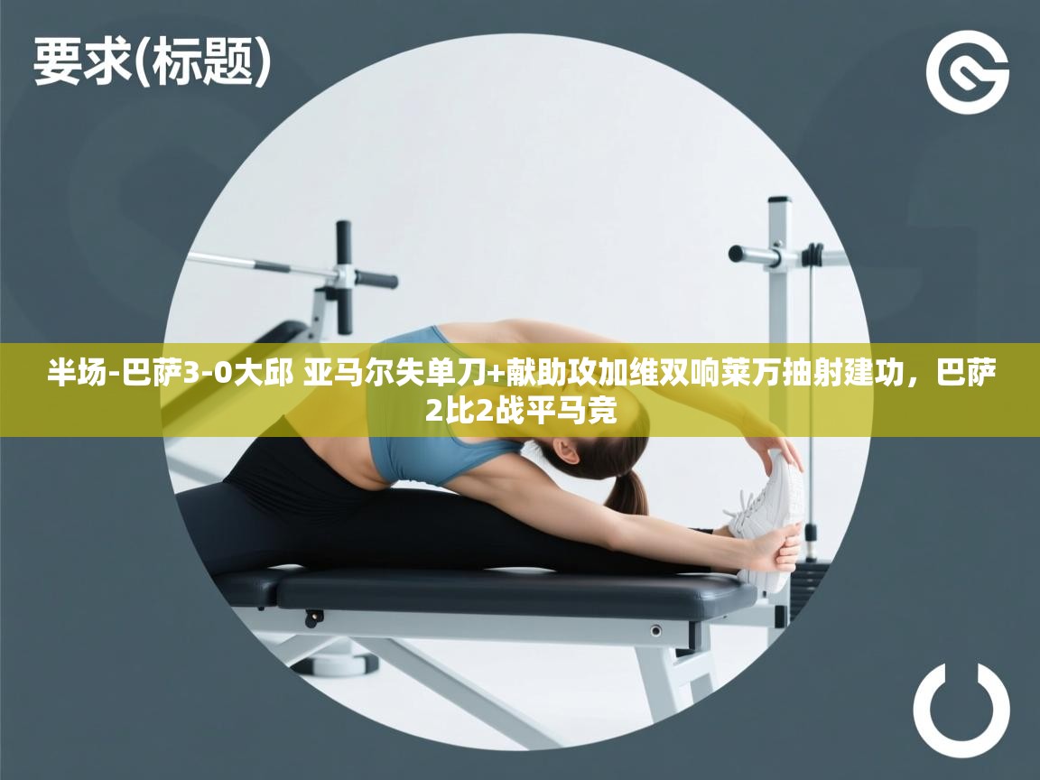 爱游戏体育官网-半场-巴萨3-0大邱 亚马尔失单刀+献助攻加维双响莱万抽射建功，巴萨2比2战平马竞  第4张