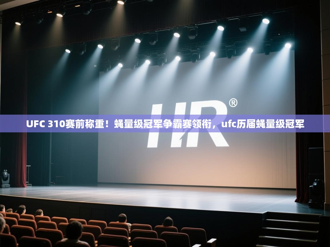 爱游戏娱乐赞助罗马02-UFC 310赛前称重!蝇量级冠军争霸赛领衔,ufc历届蝇量级冠军 第1张