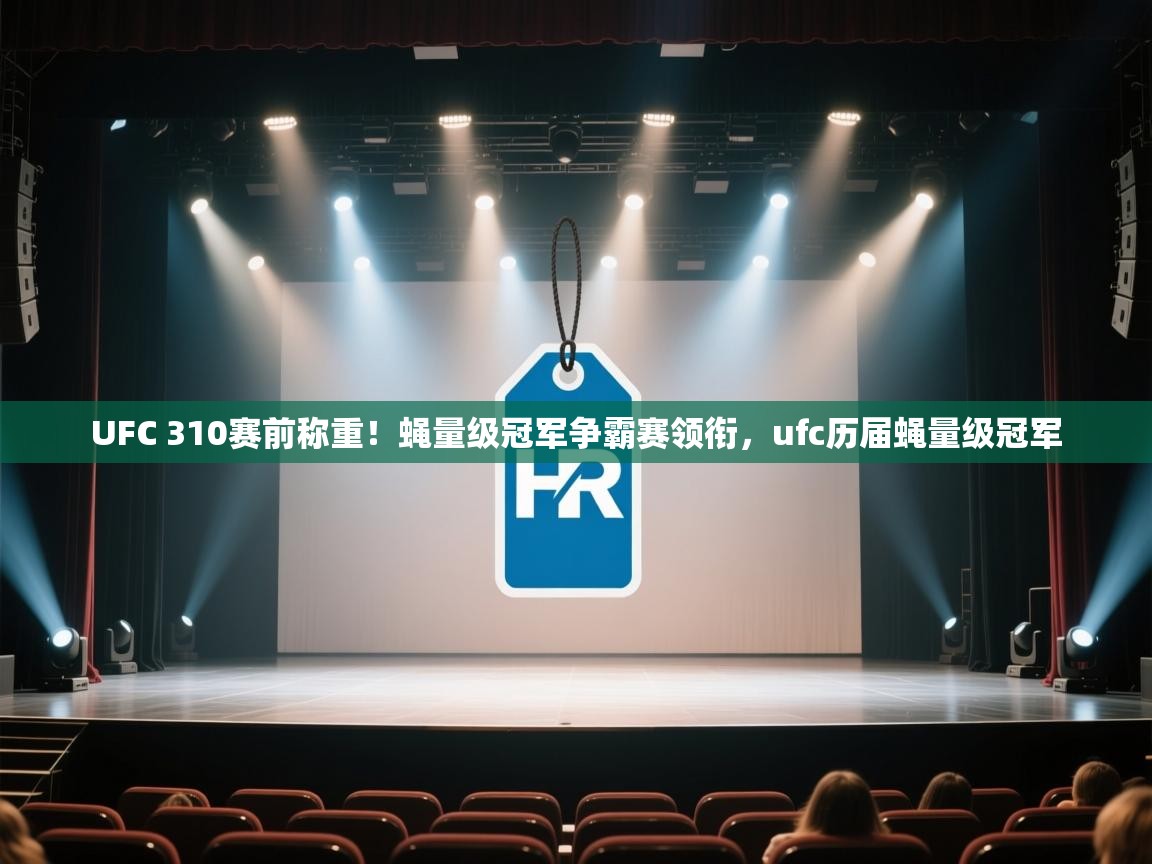 爱游戏娱乐赞助罗马02-UFC 310赛前称重!蝇量级冠军争霸赛领衔,ufc历届蝇量级冠军 第4张