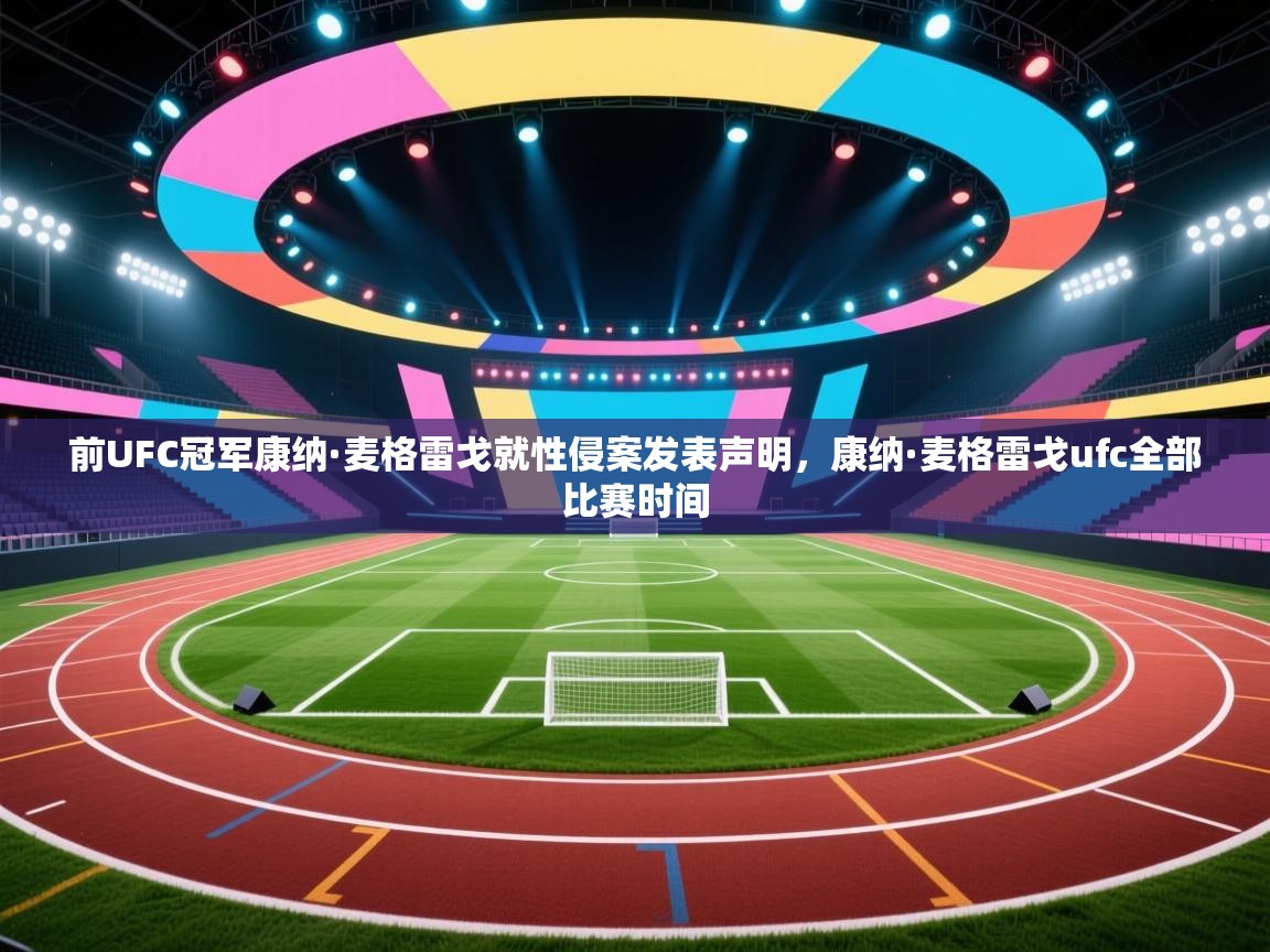 爱游戏体育官网-前UFC冠军康纳·麦格雷戈就性侵案发表声明，康纳·麦格雷戈ufc全部比赛时间