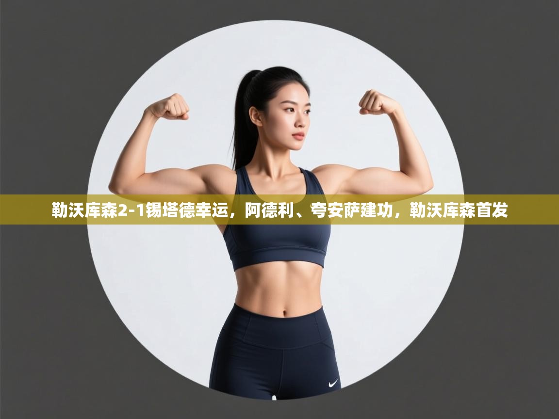 爱体育游戏网站-勒沃库森2-1锡塔德幸运,阿德利、夸安萨建功,勒沃库森首发 第3张