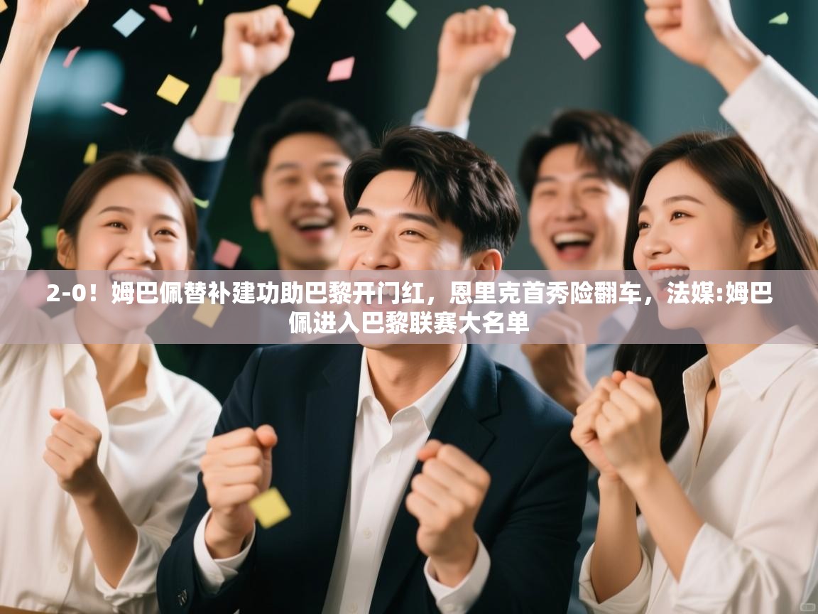 爱游戏体育在线登录-2-0!姆巴佩替补建功助巴黎开门红,恩里克首秀险翻车,法媒:姆巴佩进入巴黎联赛大名单 第2张