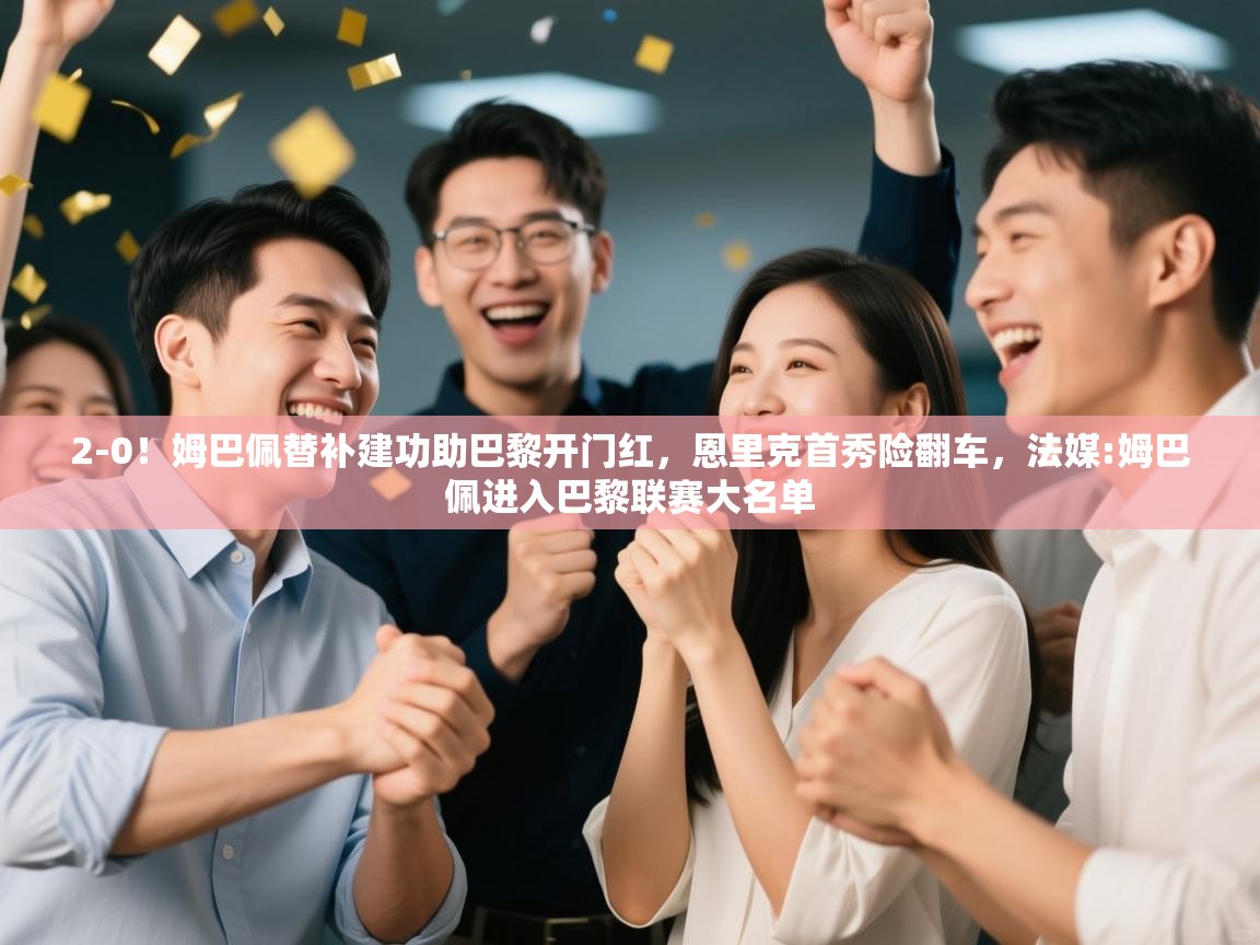 爱游戏体育在线登录-2-0!姆巴佩替补建功助巴黎开门红,恩里克首秀险翻车,法媒:姆巴佩进入巴黎联赛大名单 第1张