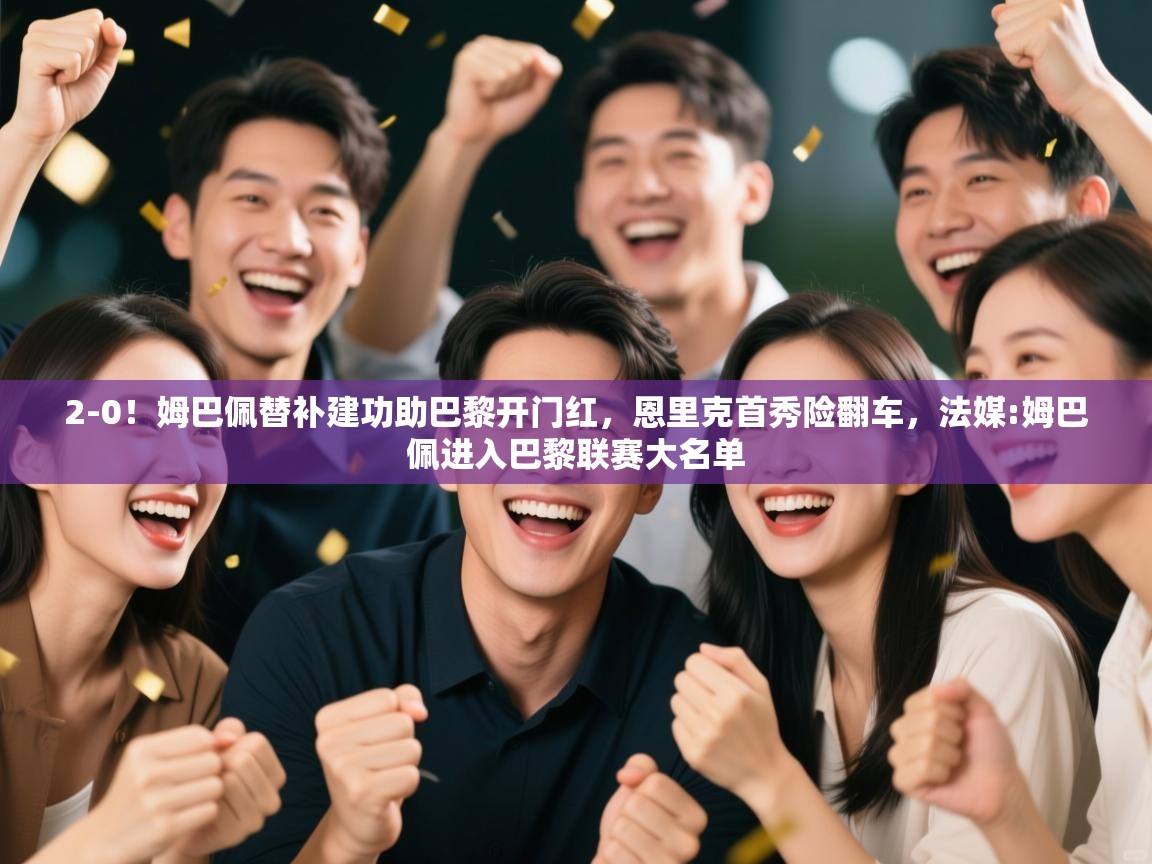 爱游戏体育在线登录-2-0!姆巴佩替补建功助巴黎开门红,恩里克首秀险翻车,法媒:姆巴佩进入巴黎联赛大名单 第3张