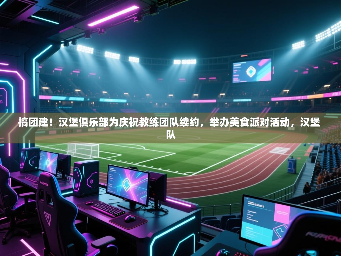 爱游戏体育官网-搞团建！汉堡俱乐部为庆祝教练团队续约，举办美食派对活动，汉堡 队  第3张