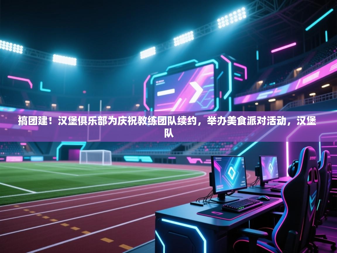 爱游戏体育官网-搞团建！汉堡俱乐部为庆祝教练团队续约，举办美食派对活动，汉堡 队  第4张
