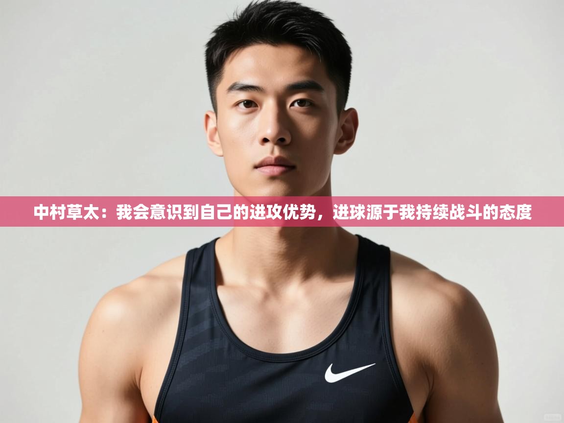 爱游戏-中村草太：我会意识到自己的进攻优势，进球源于我持续战斗的态度  第1张