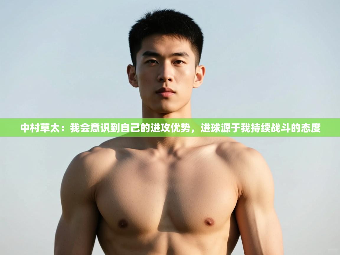 爱游戏-中村草太：我会意识到自己的进攻优势，进球源于我持续战斗的态度  第2张