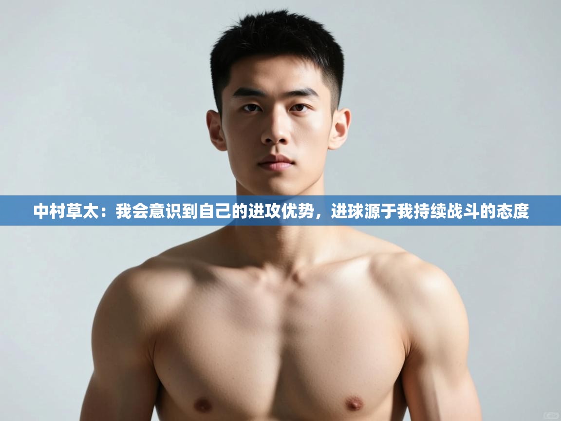 爱游戏-中村草太：我会意识到自己的进攻优势，进球源于我持续战斗的态度  第3张