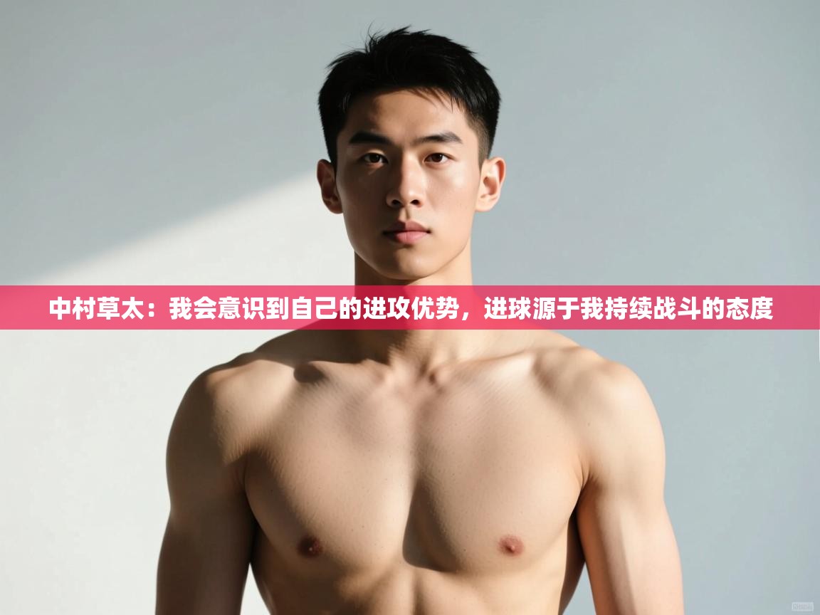 爱游戏-中村草太：我会意识到自己的进攻优势，进球源于我持续战斗的态度  第4张