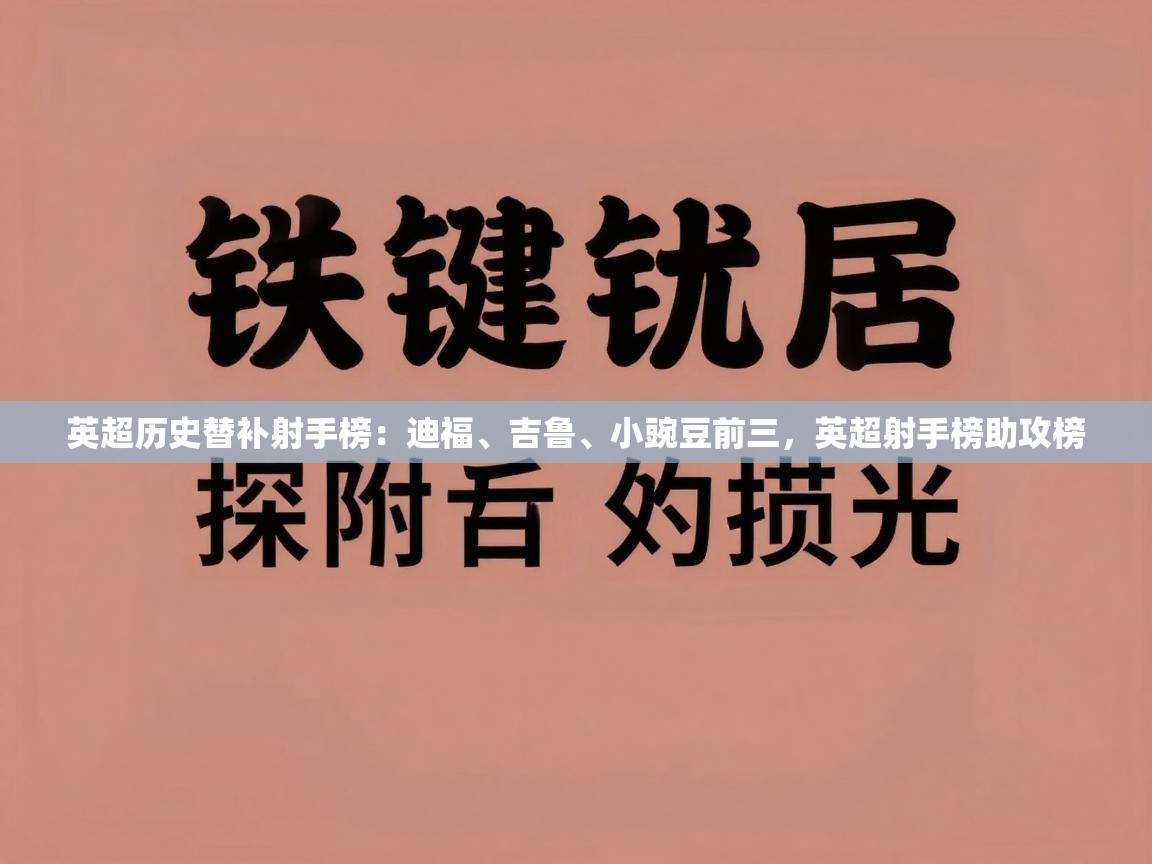 爱游戏娱乐登录-英超历史替补射手榜：迪福、吉鲁、小豌豆前三，英超射手榜助攻榜  第1张