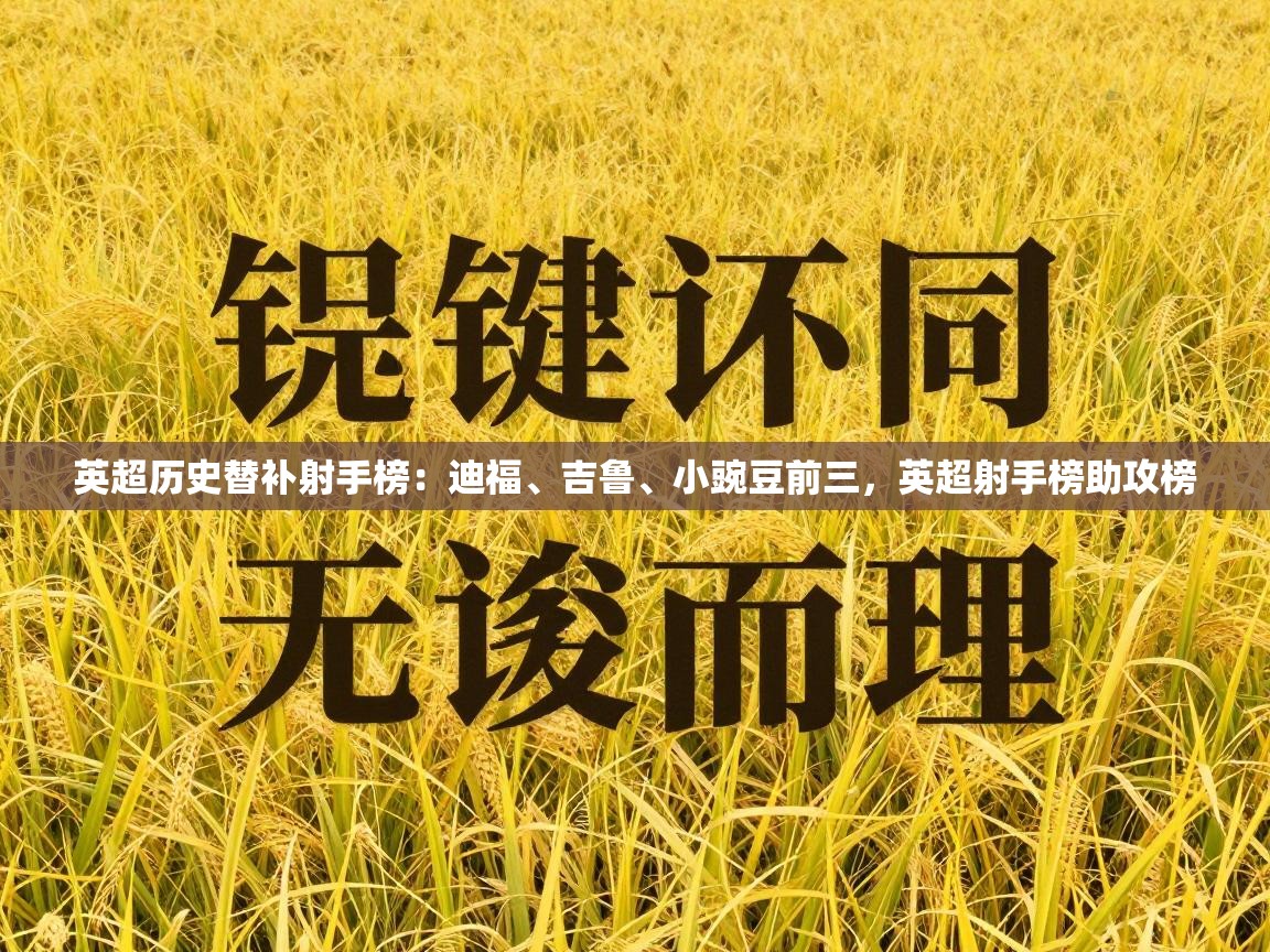 爱游戏娱乐登录-英超历史替补射手榜：迪福、吉鲁、小豌豆前三，英超射手榜助攻榜  第3张