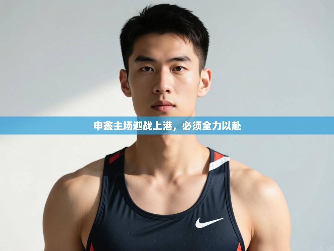 爱游戏体育娱乐赞助罗马-申鑫主场迎战上港,必须全力以赴 第1张