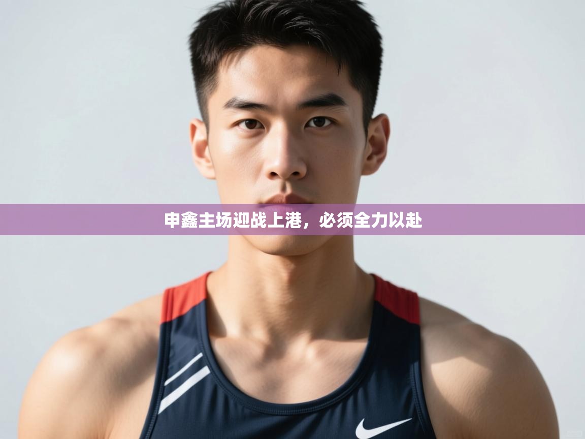 爱游戏体育娱乐赞助罗马-申鑫主场迎战上港,必须全力以赴 第4张