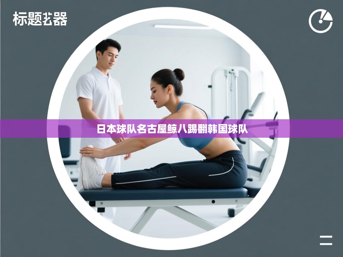 爱游戏体育娱乐赞助意甲-日本球队名古屋鲸八踢翻韩国球队 第2张