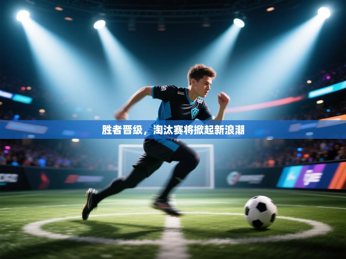 爱游戏娱乐app下载-胜者晋级，淘汰赛将掀起新浪潮  第2张