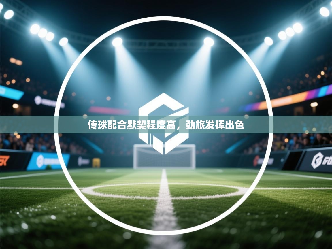 爱游戏娱乐平台-传球配合默契程度高,劲旅发挥出色 第2张