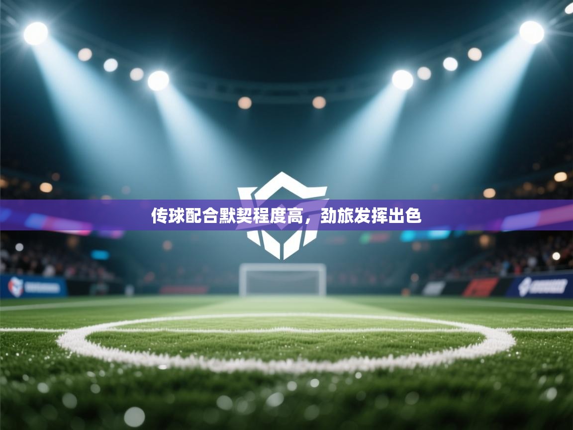 爱游戏娱乐平台-传球配合默契程度高,劲旅发挥出色 第3张