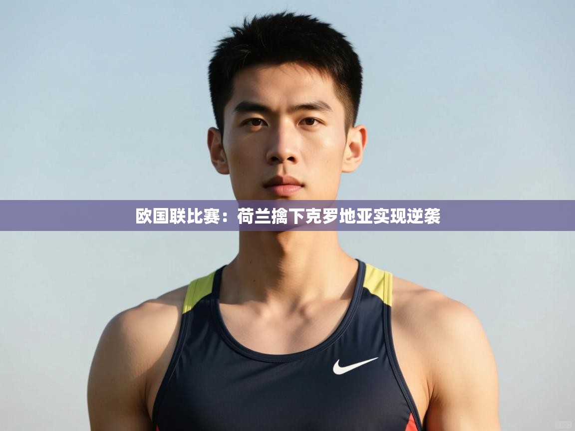 爱游戏体育-欧国联比赛：荷兰擒下克罗地亚实现逆袭  第4张