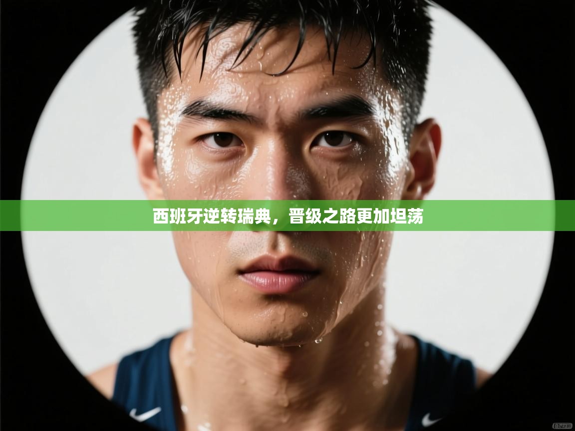 爱游戏体育全站入口-西班牙逆转瑞典，晋级之路更加坦荡  第4张