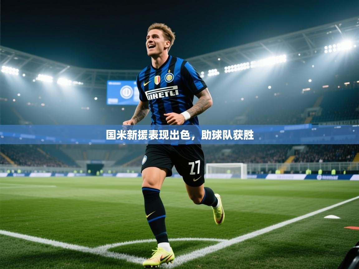 爱游戏体育直播-国米新援表现出色，助球队获胜  第1张