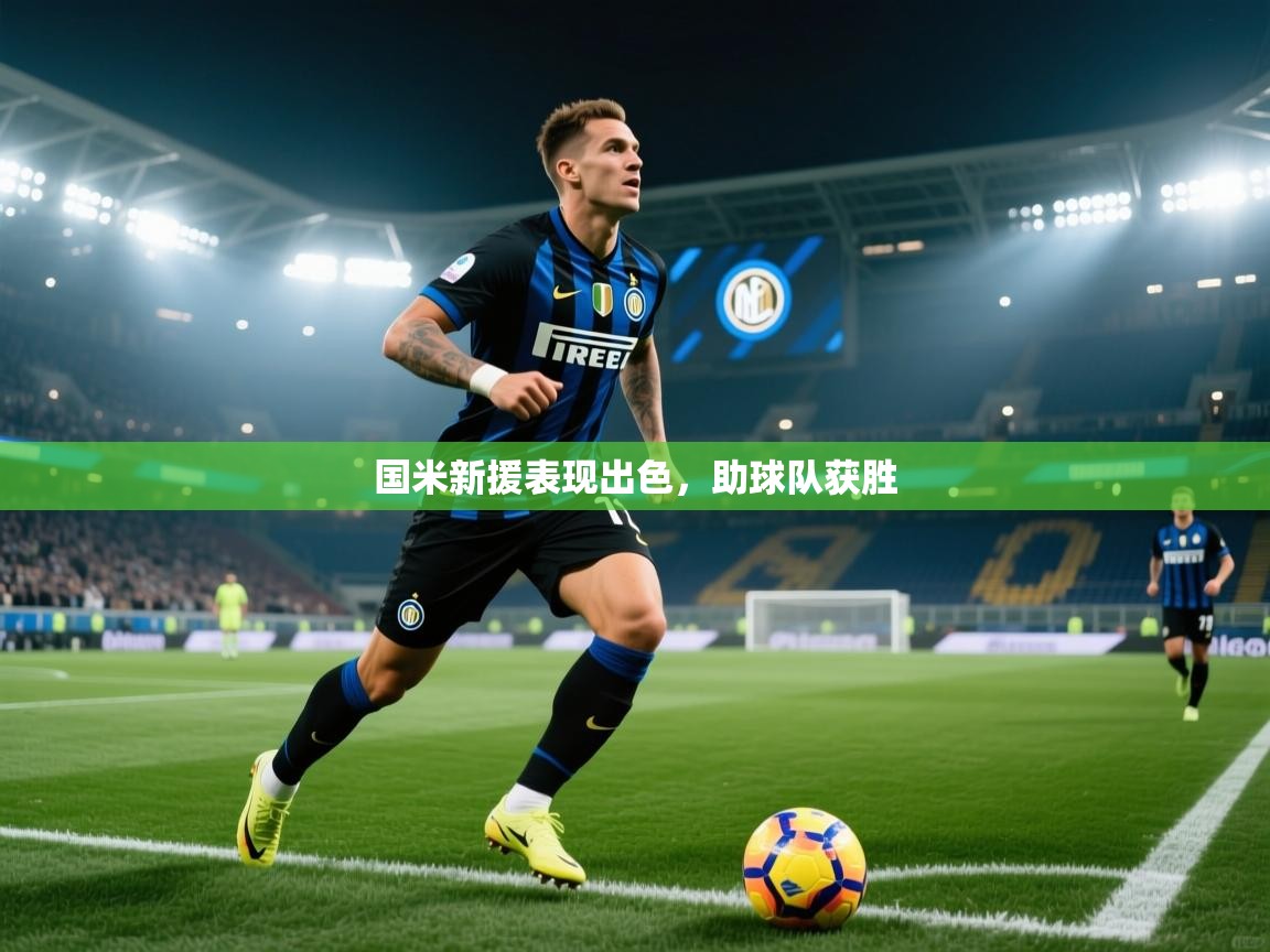 爱游戏体育直播-国米新援表现出色，助球队获胜  第2张
