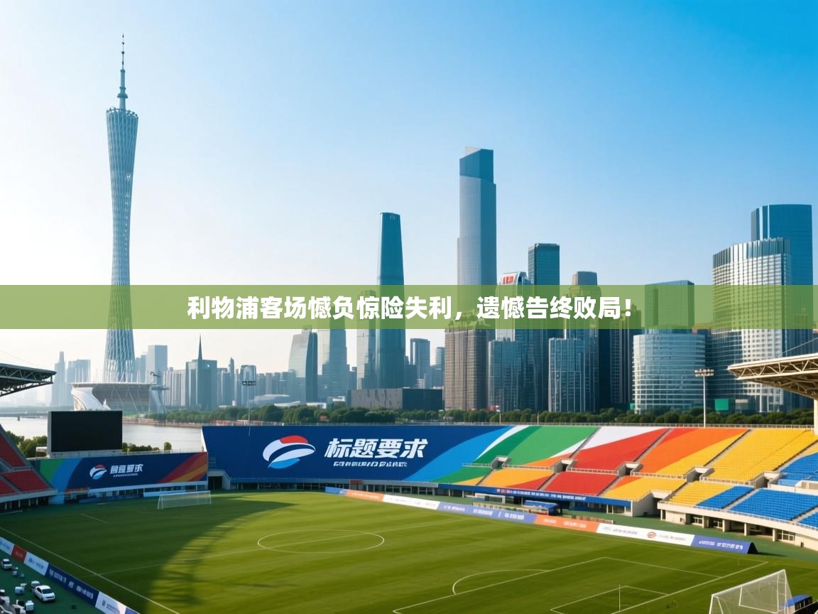 爱游戏ayx官网下载-利物浦客场憾负惊险失利，遗憾告终败局！  第3张